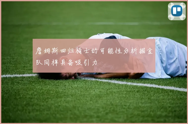 詹姆斯回归骑士的可能性分析掘金队同样具备吸引力