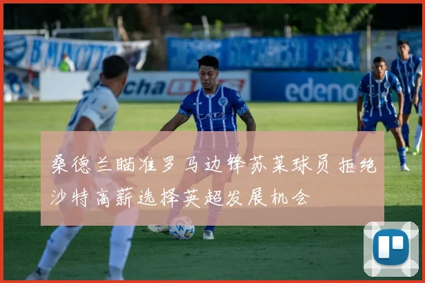 桑德兰瞄准罗马边锋苏莱球员拒绝沙特高薪选择英超发展机会