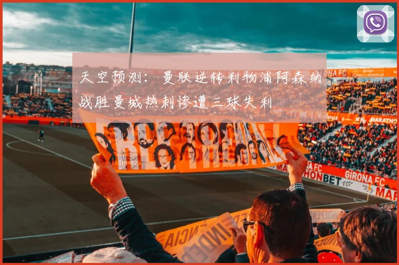 天空预测：曼联逆转利物浦阿森纳战胜曼城热刺惨遭三球失利