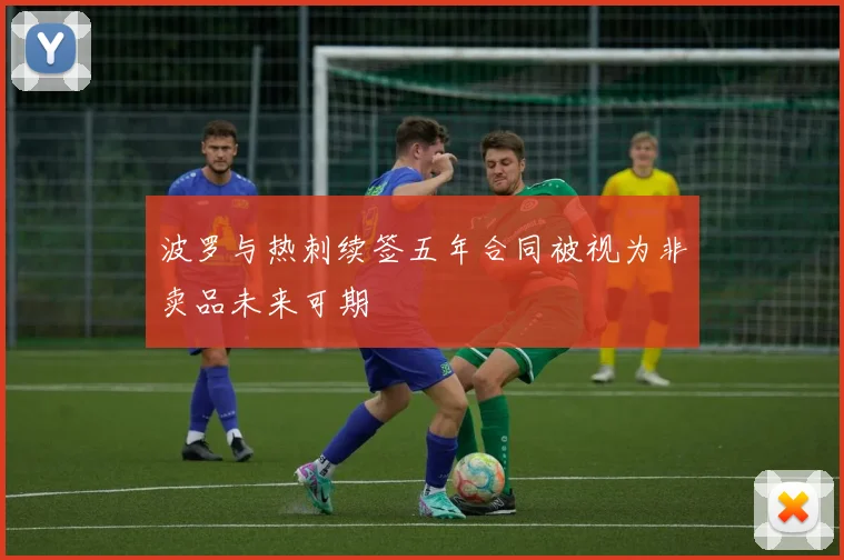 波罗与热刺续签五年合同被视为非卖品未来可期