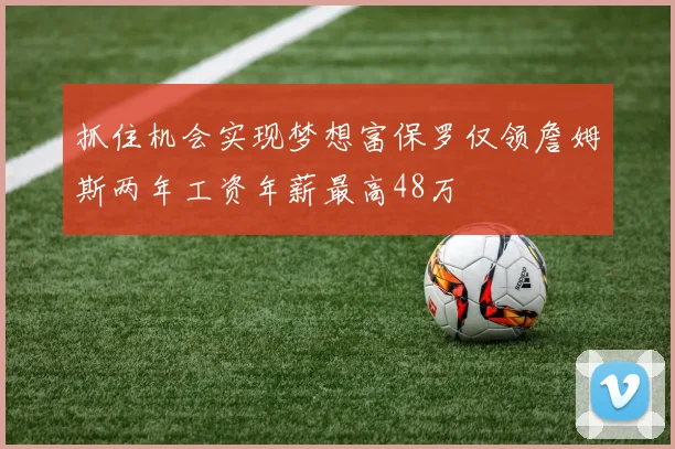 抓住机会实现梦想富保罗仅领詹姆斯两年工资年薪最高48万
