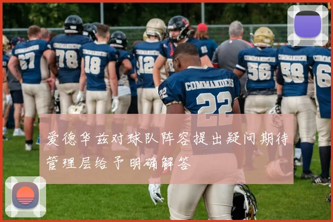 爱德华兹对球队阵容提出疑问期待管理层给予明确解答