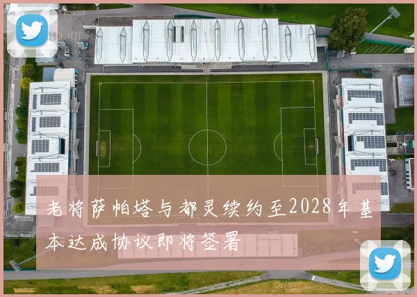 老将萨帕塔与都灵续约至2028年基本达成协议即将签署