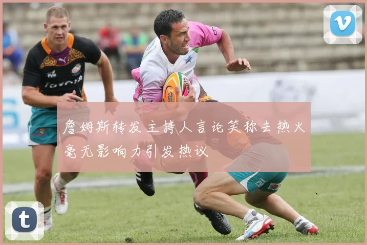 詹姆斯转发主持人言论笑称去热火毫无影响力引发热议