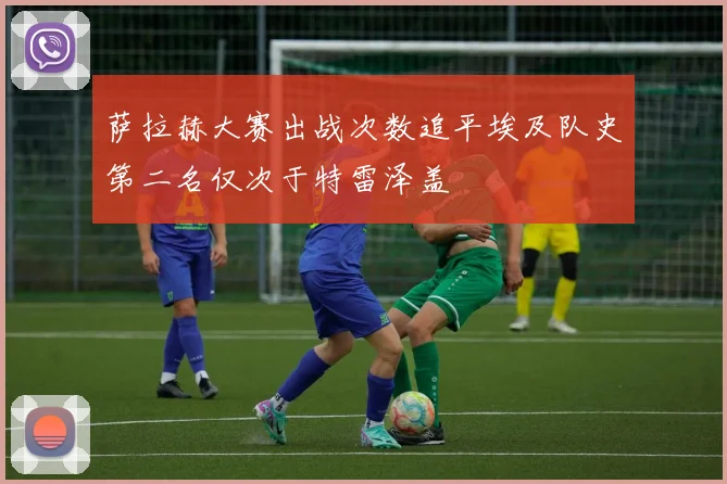 萨拉赫大赛出战次数追平埃及队史第二名仅次于特雷泽盖